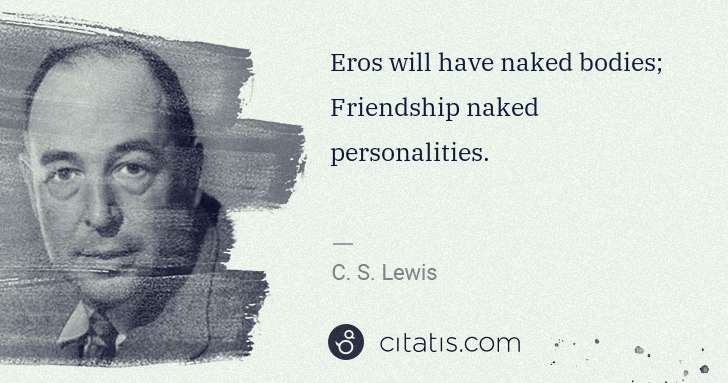 C. S. Lewis: Eros will have naked bodies; Friendship naked ... | Citatis