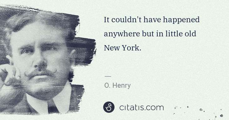 O. Henry: It couldn't have happened anywhere but in little old New ... | Citatis