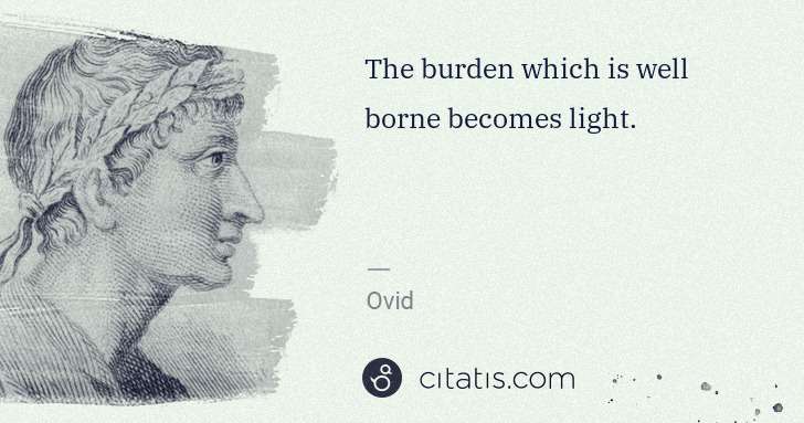 Ovid: The burden which is well borne becomes light. | Citatis