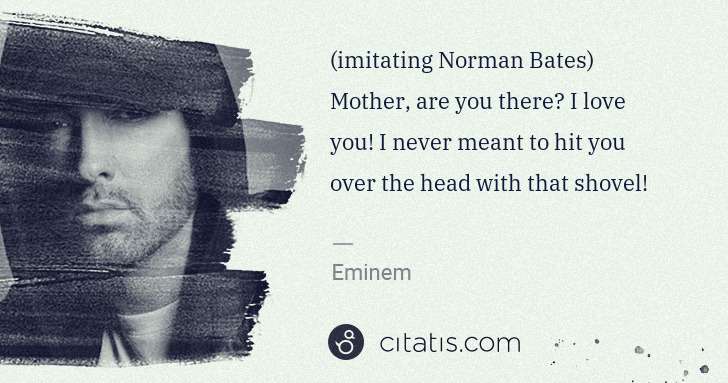 Eminem: (imitating Norman Bates) Mother, are you there? I love you ... | Citatis