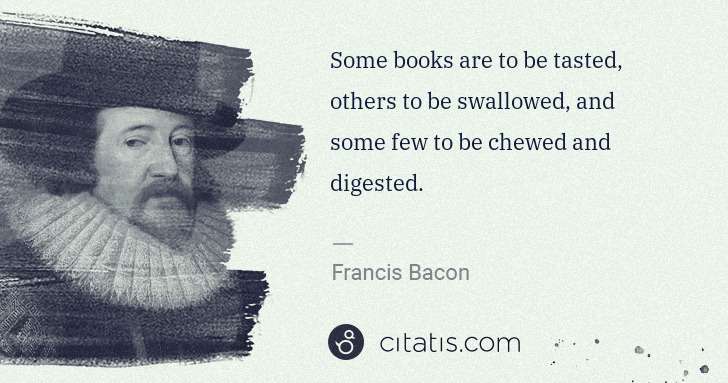 Francis Bacon: Some books are to be tasted, others to be swallowed, and ... | Citatis