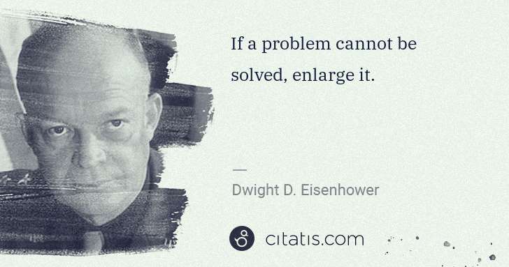 Dwight D. Eisenhower: If a problem cannot be solved, enlarge it. | Citatis