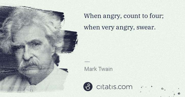 Mark Twain: When angry, count to four; when very angry, swear. | Citatis