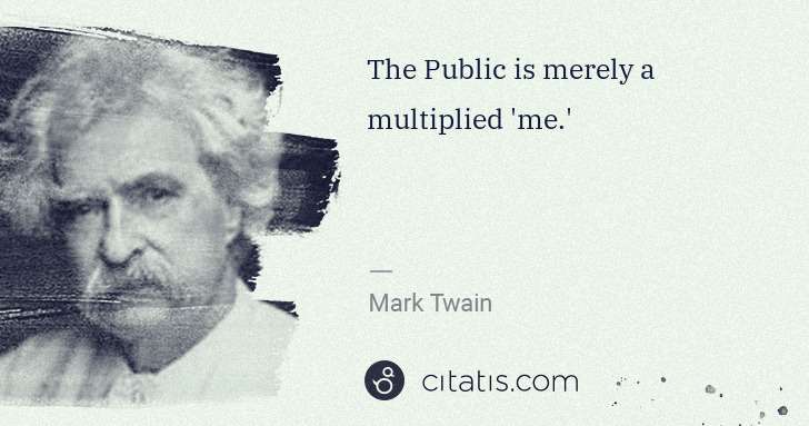 Mark Twain: The Public is merely a multiplied 'me.' | Citatis