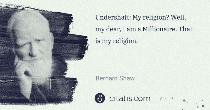 George Bernard Shaw: Undershaft: My religion? Well, my dear, I am a Millionaire ... | Citatis