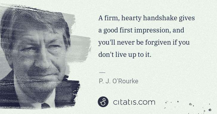 P. J. O'Rourke: A firm, hearty handshake gives a good first impression, ... | Citatis