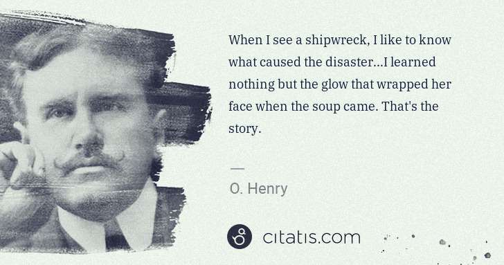 O. Henry: When I see a shipwreck, I like to know what caused the ... | Citatis