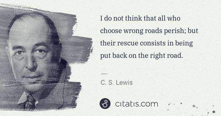 C. S. Lewis: I do not think that all who choose wrong roads perish; but ... | Citatis