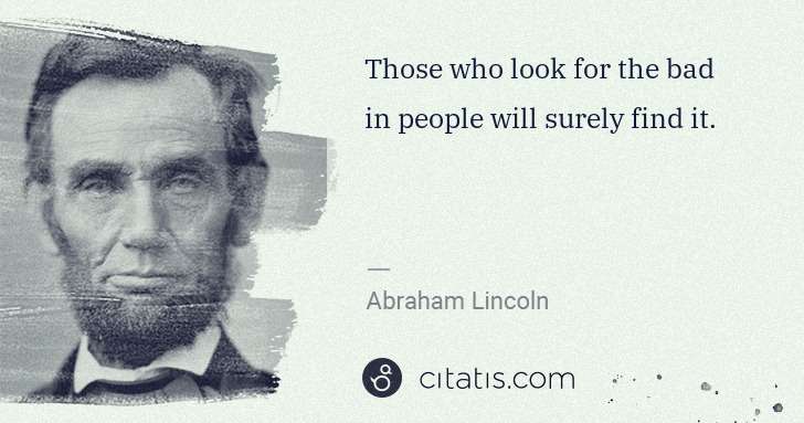 Abraham Lincoln: Those who look for the bad in people will surely find it. | Citatis