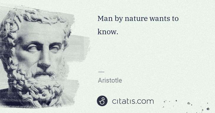 Aristotle: Man by nature wants to know. | Citatis