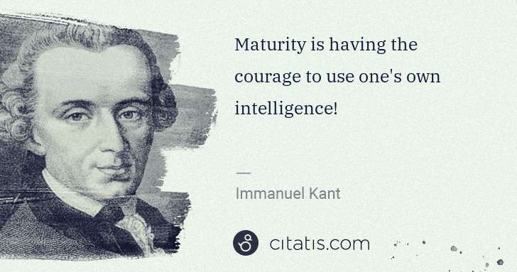 Immanuel Kant: Maturity is having the courage to use one's own ... | Citatis