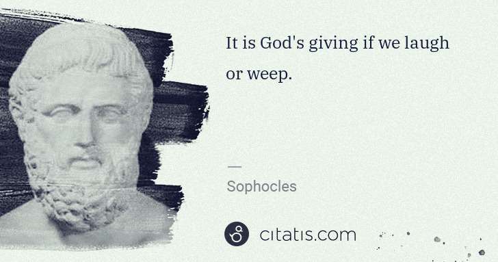 Sophocles: It is God's giving if we laugh or weep. | Citatis