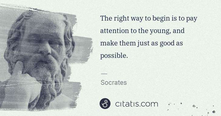 Socrates: The right way to begin is to pay attention to the young, ... | Citatis