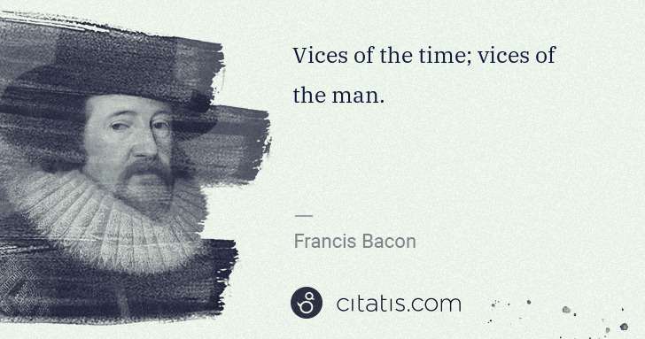 Francis Bacon: Vices of the time; vices of the man. | Citatis