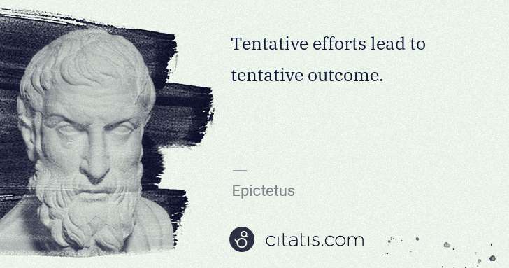 Epictetus: Tentative efforts lead to tentative outcome. | Citatis