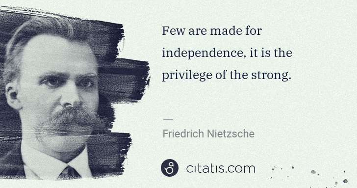 Friedrich Nietzsche: Few are made for independence, it is the privilege of the ... | Citatis