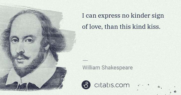 William Shakespeare: I can express no kinder sign of love, than this kind kiss. | Citatis