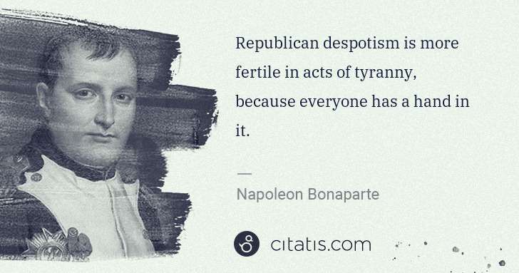 Napoleon Bonaparte: Republican despotism is more fertile in acts of tyranny, ... | Citatis