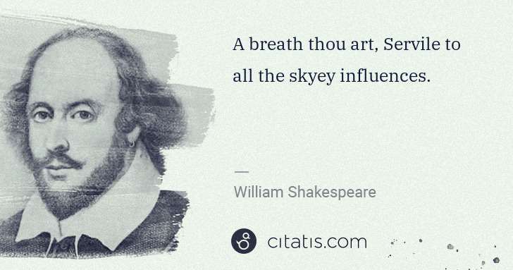 William Shakespeare: A breath thou art, Servile to all the skyey influences. | Citatis