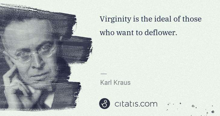 Karl Kraus: Virginity is the ideal of those who want to deflower. | Citatis