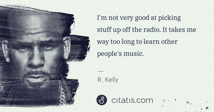 R. Kelly: I'm not very good at picking stuff up off the radio. It ... | Citatis