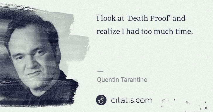 Quentin Tarantino: I look at 'Death Proof' and realize I had too much time. | Citatis