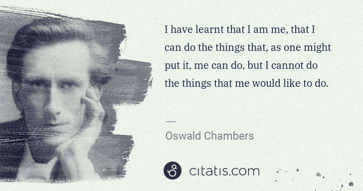 Oswald Chambers: I have learnt that I am me, that I can do the things that, ... | Citatis
