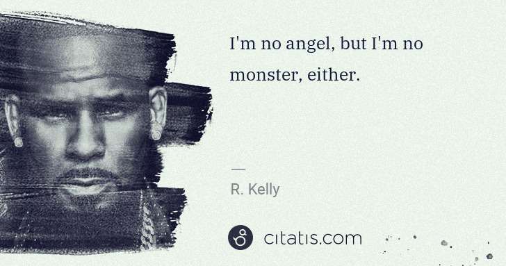R. Kelly: I'm no angel, but I'm no monster, either. | Citatis