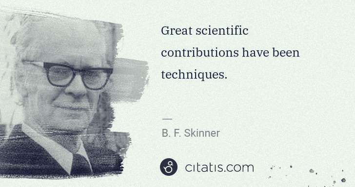 B. F. Skinner: Great scientific contributions have been techniques. | Citatis