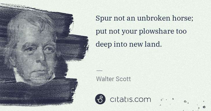 Walter Scott: Spur not an unbroken horse; put not your plowshare too ... | Citatis