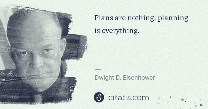 Dwight D. Eisenhower: Plans are nothing; planning is everything. | Citatis