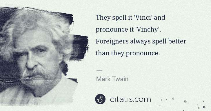 Mark Twain: They spell it 'Vinci' and pronounce it 'Vinchy'. ... | Citatis