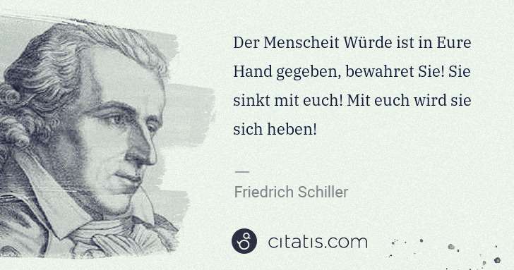 Friedrich Schiller: Der Menscheit Würde ist in Eure Hand gegeben, bewahret Sie ... | Citatis