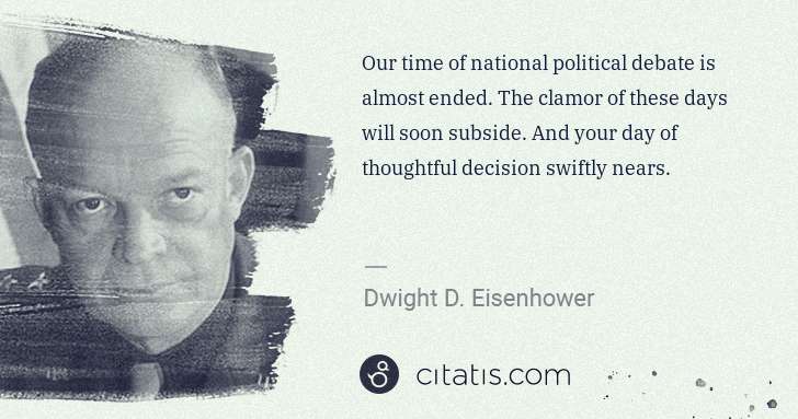 Dwight D. Eisenhower: Our time of national political debate is almost ended. The ... | Citatis