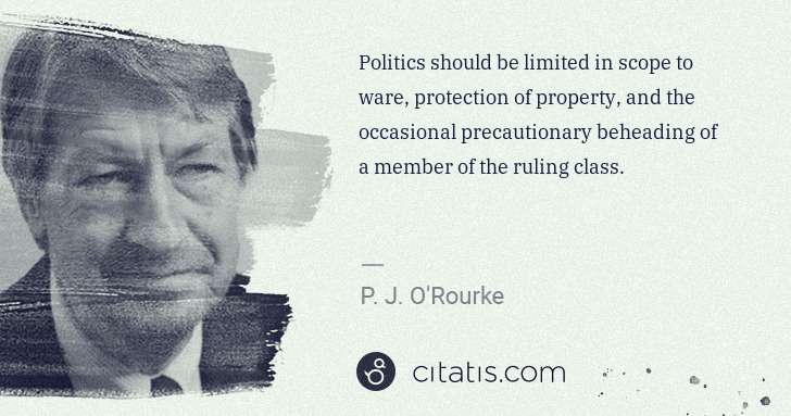 P. J. O'Rourke: Politics should be limited in scope to ware, protection of ... | Citatis