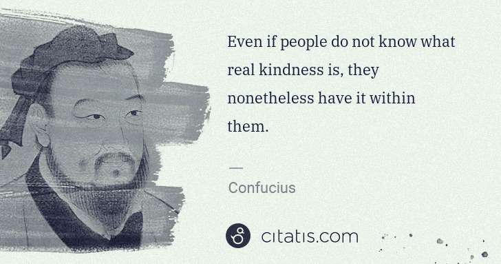Confucius: Even if people do not know what real kindness is, they ... | Citatis