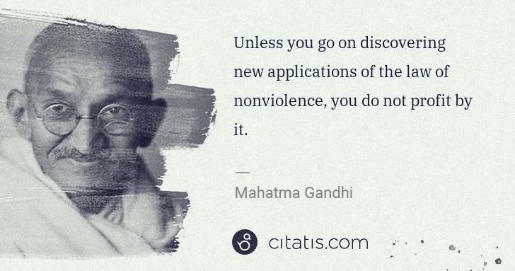 Mahatma Gandhi: Unless you go on discovering new applications of the law ... | Citatis