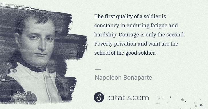 Napoleon Bonaparte: The first quality of a soldier is constancy in enduring ... | Citatis