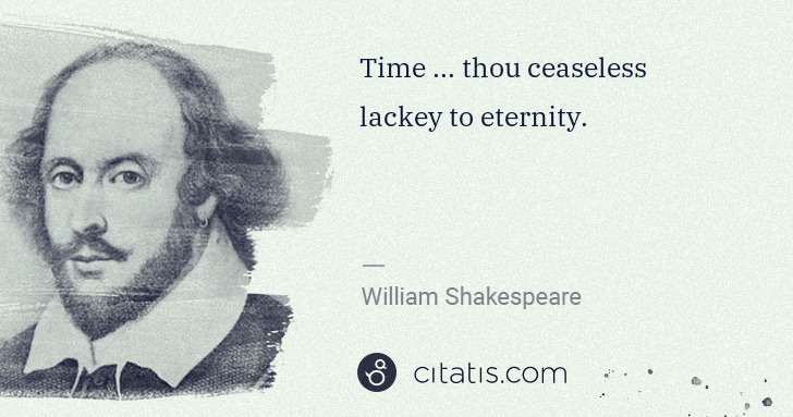 William Shakespeare: Time ... thou ceaseless lackey to eternity. | Citatis