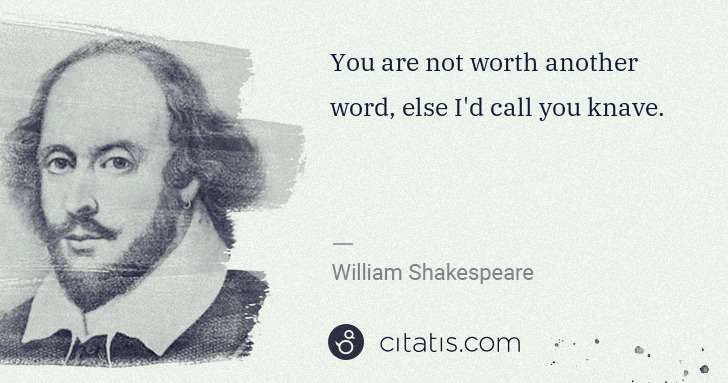 William Shakespeare: You are not worth another word, else I'd call you knave. | Citatis