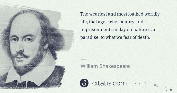 William Shakespeare: The weariest and most loathed worldly life, that age, ache ... | Citatis