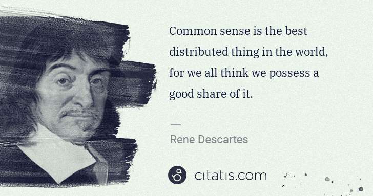 Rene Descartes: Common sense is the best distributed thing in the world, ... | Citatis