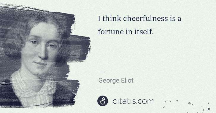 George Eliot: I think cheerfulness is a fortune in itself. | Citatis