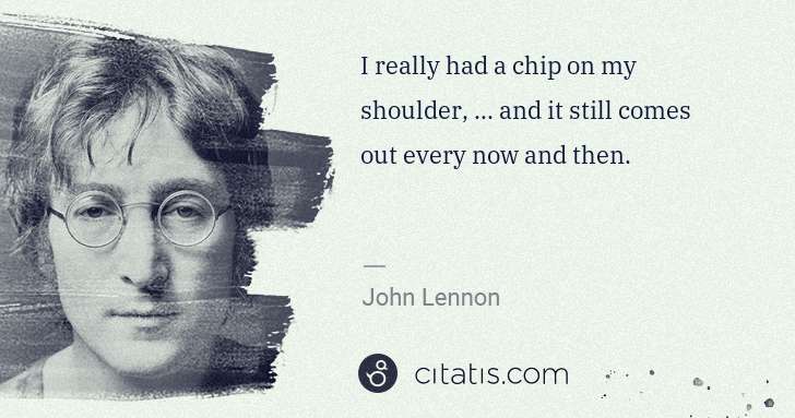 John Lennon: I really had a chip on my shoulder, ... and it still comes ... | Citatis