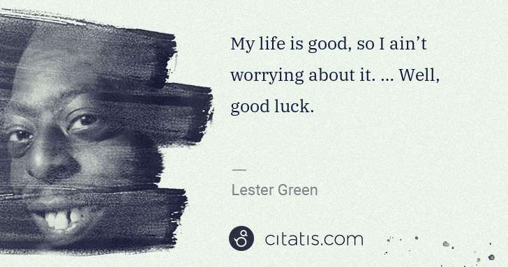 Beetlejuice (Lester Green): My life is good, so I ain’t worrying about it. … Well, ... | Citatis