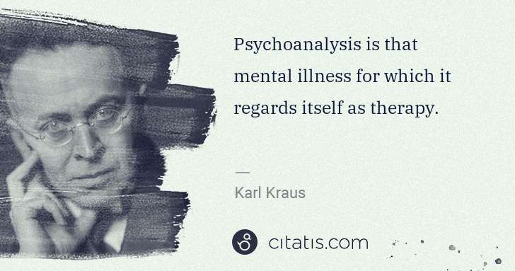 Karl Kraus: Psychoanalysis is that mental illness for which it regards ... | Citatis