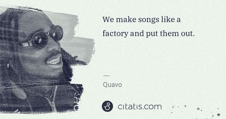 Quavo (Quavious Keyate Marshall): We make songs like a factory and put them out. | Citatis