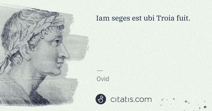 Ovid: Iam seges est ubi Troia fuit. | Citatis
