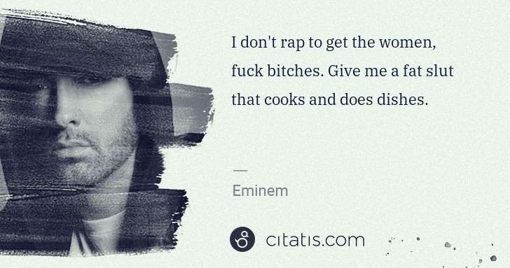 Eminem: I don't rap to get the women, fuck bitches. Give me a fat ... | Citatis