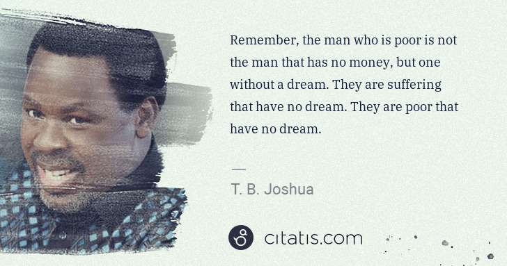 T. B. Joshua: Remember, the man who is poor is not the man that has no ... | Citatis
